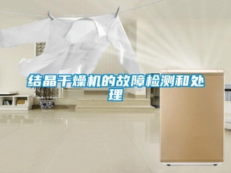 行業(yè)新聞結(jié)晶干燥機(jī)的故障檢測和處理