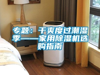 常見(jiàn)問(wèn)題專(zhuān)題：干爽度過(guò)潮濕季——家用除濕機(jī)選購(gòu)指南
