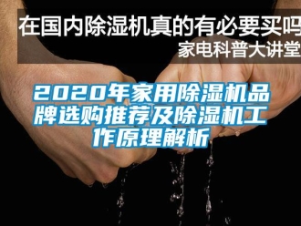 企業(yè)新聞2020年家用除濕機(jī)品牌選購?fù)扑]及除濕機(jī)工作原理解析