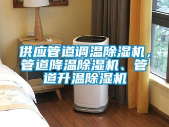 行業(yè)新聞供應(yīng)管道調(diào)溫除濕機(jī)，管道降溫除濕機(jī)、管道升溫除濕機(jī)