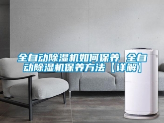 行業(yè)新聞全自動(dòng)除濕機(jī)如何保養(yǎng) 全自動(dòng)除濕機(jī)保養(yǎng)方法【詳解】