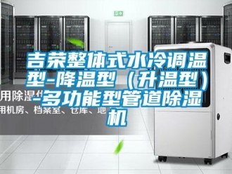 行業(yè)新聞吉榮整體式水冷調(diào)溫型-降溫型（升溫型）-多功能型管道除濕機