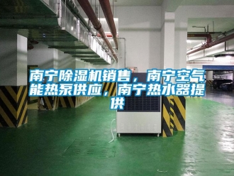 行業(yè)新聞南寧除濕機(jī)銷售，南寧空氣能熱泵供應(yīng)，南寧熱水器提供