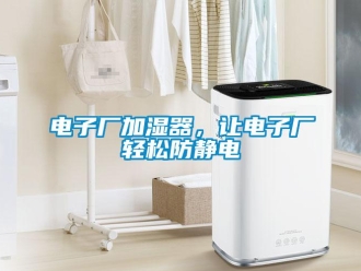 企業(yè)新聞電子廠加濕器，讓電子廠輕松防靜電