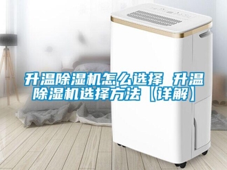 行業(yè)新聞升溫除濕機怎么選擇 升溫除濕機選擇方法【詳解】