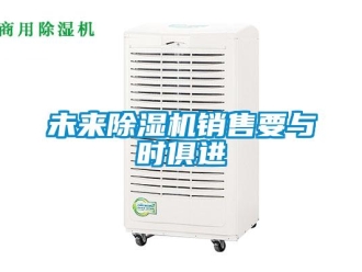 知識百科未來除濕機(jī)銷售要與時俱進(jìn)