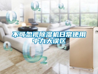 企業(yè)新聞不可忽視除濕機(jī)日常使用中九大誤區(qū)