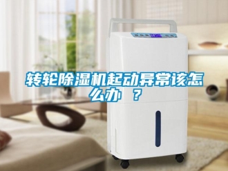 常見問題轉輪除濕機起動異常該怎么辦 ？
