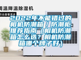 企業(yè)新聞2022年不能錯過的相機(jī)防潮箱／防潮柜推薦指南（相機(jī)防潮箱怎么選？相機(jī)防潮箱哪個牌子好）