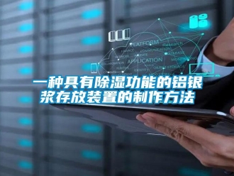 行業(yè)新聞一種具有除濕功能的鋁銀漿存放裝置的制作方法