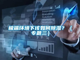 常見問題極端環(huán)境下該如何除濕？（專題三）