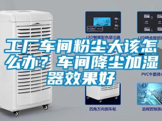 常見問題工廠車間粉塵大該怎么辦？車間降塵加濕器效果好