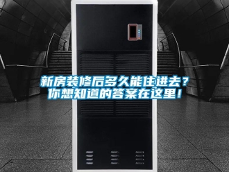 知識(shí)百科新房裝修后多久能住進(jìn)去？你想知道的答案在這里！