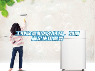 常見問題工業(yè)除濕機怎么選擇，如何滿足使用需要