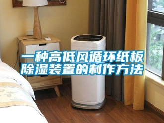 行業(yè)新聞一種高低風(fēng)循環(huán)紙板除濕裝置的制作方法