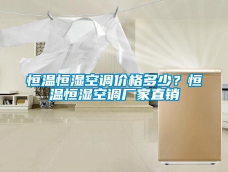 行業(yè)新聞恒溫恒濕空調(diào)價格多少？恒溫恒濕空調(diào)廠家直銷