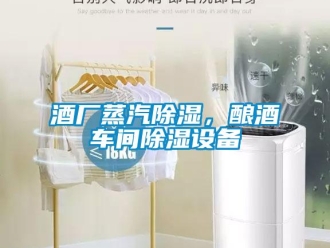 行業(yè)新聞酒廠蒸汽除濕，釀酒車間除濕設(shè)備