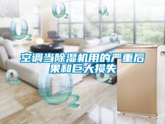 行業(yè)新聞空調當除濕機用的嚴重后果和巨大損失