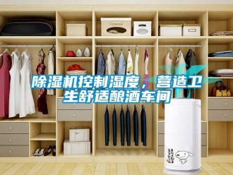 常見問題除濕機控制濕度，營造衛(wèi)生舒適釀酒車間