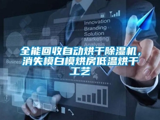 行業(yè)新聞全能回收自動(dòng)烘干除濕機(jī)，消失模白模烘房低溫烘干工藝