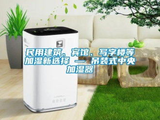 行業(yè)新聞民用建筑、賓館、寫(xiě)字樓等加濕新選擇 — 吊裝式中央加濕器