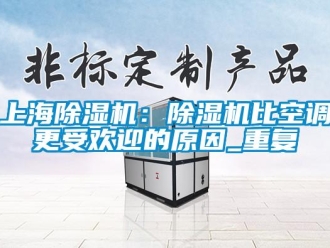 行業(yè)新聞上海除濕機(jī)：除濕機(jī)比空調(diào)更受歡迎的原因_重復(fù)