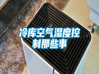 行業(yè)新聞冷庫空氣濕度控制那些事