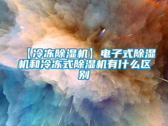 企業(yè)新聞【冷凍除濕機】電子式除濕機和冷凍式除濕機有什么區(qū)別