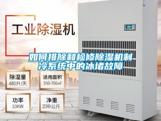 常見問題如何排除和檢修除濕機制冷系統(tǒng)中的冰堵故障