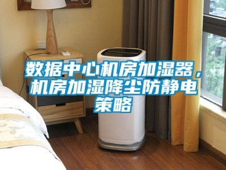 知識百科數(shù)據(jù)中心機(jī)房加濕器，機(jī)房加濕降塵防靜電策略