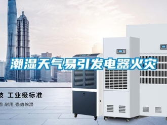 企業(yè)新聞潮濕天氣易引發(fā)電器火災