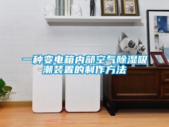 行業(yè)新聞一種變電箱內(nèi)部空氣除濕吸潮裝置的制作方法