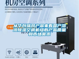 行業(yè)新聞從華創(chuàng)瑞風(fēng)產(chǎn)品來看國產(chǎn)溶液除濕空調(diào)機(jī)組的產(chǎn)品質(zhì)量和市場需求
