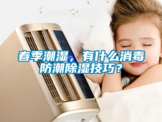 企業(yè)新聞春季潮濕，有什么消毒防潮除濕技巧？
