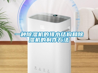 行業(yè)新聞一種除濕機的排水結(jié)構(gòu)和除濕機的制作方法