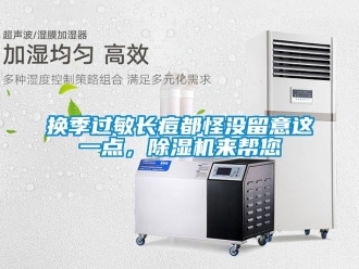 行業(yè)新聞?chuàng)Q季過敏長痘都怪沒留意這一點，除濕機來幫您
