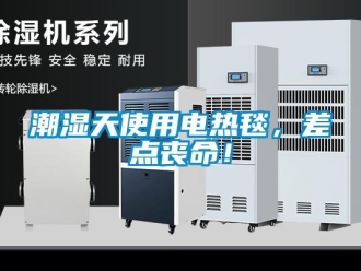 企業(yè)新聞潮濕天使用電熱毯，差點(diǎn)喪命！
