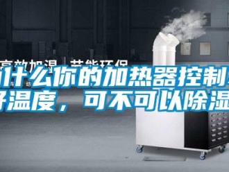 行業(yè)新聞為什么你的加熱器控制不好溫度，可不可以除濕？