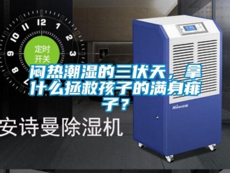 行業(yè)新聞悶熱潮濕的三伏天，拿什么拯救孩子的滿身痱子？