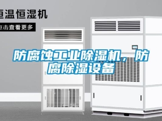企業(yè)新聞防腐蝕工業(yè)除濕機，防腐除濕設(shè)備