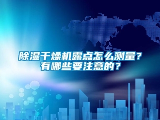 常見問題除濕干燥機露點怎么測量？有哪些要注意的？