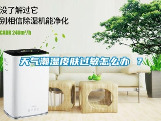 常見問(wèn)題天氣潮濕皮膚過(guò)敏怎么辦 ？