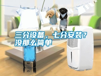 行業(yè)新聞三分設備，七分安裝？沒那么簡單