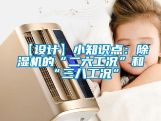 企業(yè)新聞【設(shè)計】小知識點：除濕機(jī)的“二六工況”和“三八工況”
