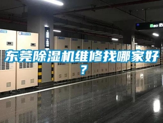 行業(yè)新聞東莞除濕機(jī)維修找哪家好？