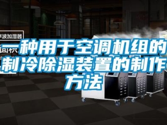 行業(yè)新聞一種用于空調(diào)機(jī)組的制冷除濕裝置的制作方法