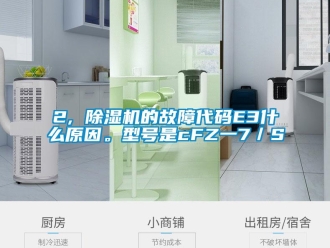 企業(yè)新聞2, 除濕機(jī)的故障代碼E3什么原因。型號(hào)是cFZ一7／S