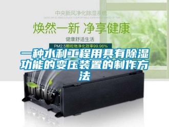 行業(yè)新聞一種水利工程用具有除濕功能的變壓裝置的制作方法