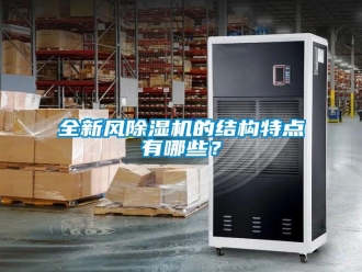 行業(yè)新聞全新風除濕機的結構特點有哪些？