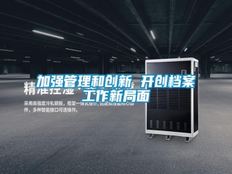 行業(yè)新聞加強管理和創(chuàng)新 開創(chuàng)檔案工作新局面